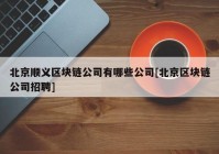 北京顺义区块链公司有哪些公司[北京区块链公司招聘]