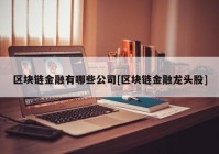 区块链金融有哪些公司[区块链金融龙头股]