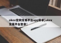 okex官网交易平台app安卓[okex交易平台登录]