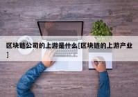 区块链公司的上游是什么[区块链的上游产业]