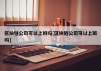 区块链公司可以上班吗[区块链公司可以上班吗]