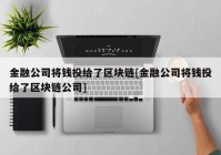 金融公司将钱投给了区块链[金融公司将钱投给了区块链公司]