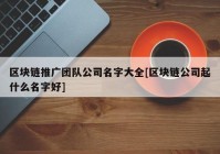 区块链推广团队公司名字大全[区块链公司起什么名字好]