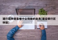 建行区块链是哪个公司做的业务[建设银行区块链]