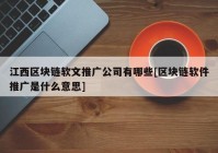 江西区块链软文推广公司有哪些[区块链软件推广是什么意思]