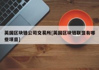 英国区块链公司交易所[英国区块链联盟有哪些项目]