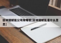 区块链赋能公司有哪些[区块链赋能是什么意思]