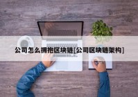 公司怎么拥抱区块链[公司区块链架构]