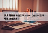 澳大利亚区块链公司power[澳大利亚环球区块链集团]