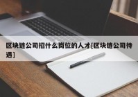 区块链公司招什么岗位的人才[区块链公司待遇]