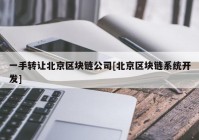 一手转让北京区块链公司[北京区块链系统开发]