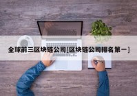 全球前三区块链公司[区块链公司排名第一]