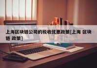 上海区块链公司的税收优惠政策[上海 区块链 政策]