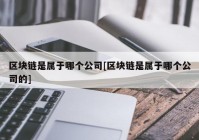 区块链是属于哪个公司[区块链是属于哪个公司的]