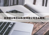 区块链公司怎么办[区块链公司怎么赚钱]