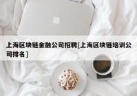 上海区块链金融公司招聘[上海区块链培训公司排名]