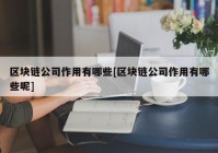 区块链公司作用有哪些[区块链公司作用有哪些呢]