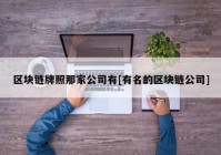 区块链牌照那家公司有[有名的区块链公司]