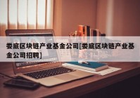 娄底区块链产业基金公司[娄底区块链产业基金公司招聘]