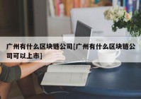 广州有什么区块链公司[广州有什么区块链公司可以上市]