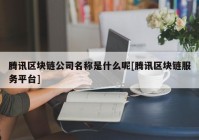 腾讯区块链公司名称是什么呢[腾讯区块链服务平台]