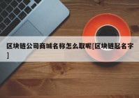 区块链公司商城名称怎么取呢[区块链起名字]