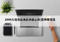 2000人社交应用区块链公司[区块链交流app]