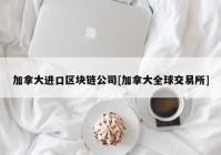 加拿大进口区块链公司[加拿大全球交易所]