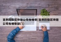 吉利控股区块链公司有哪些[吉利控股区块链公司有哪些部门]