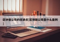 区块链公司的优缺点[区块链公司靠什么盈利]