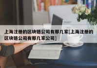 上海注册的区块链公司有那几家[上海注册的区块链公司有那几家公司]