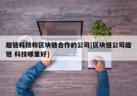 趣链科技和区块链合作的公司[区块链公司趣链 科技哪里好]